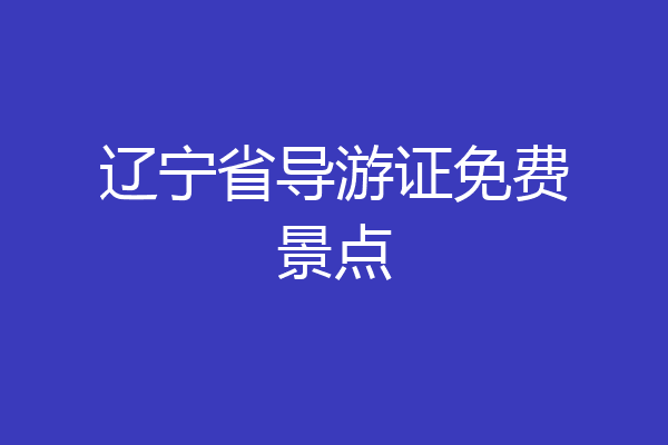 辽宁省导游证免费景点