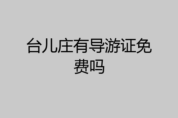 台儿庄有导游证免费吗