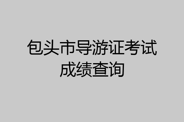 包头市导游证考试成绩查询