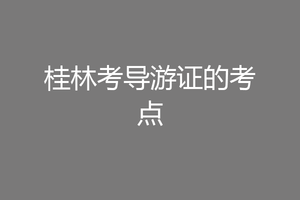 桂林考导游证的考点