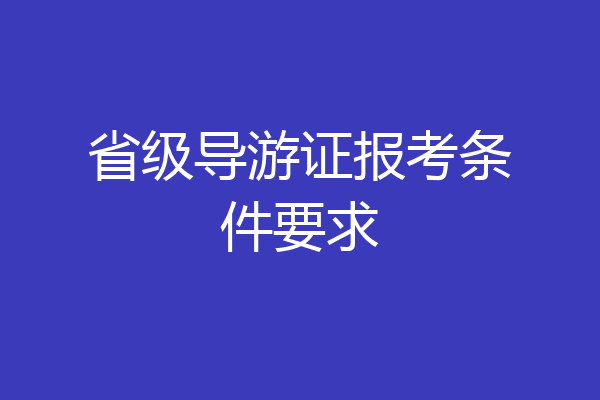 省级导游证报考条件要求