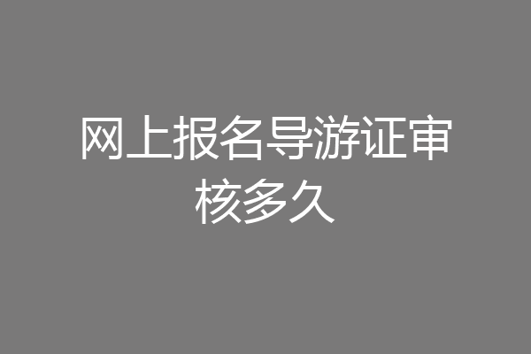 网上报名导游证审核多久