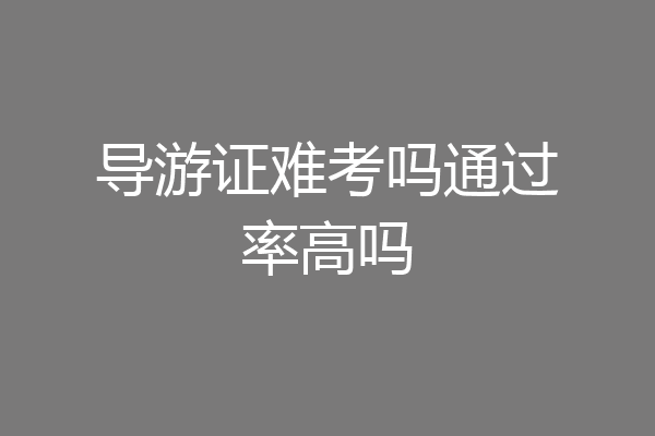 导游证难考吗通过率高吗