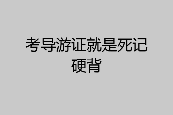 考导游证就是死记硬背