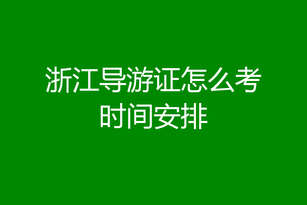 浙江导游证怎么考时间安排
