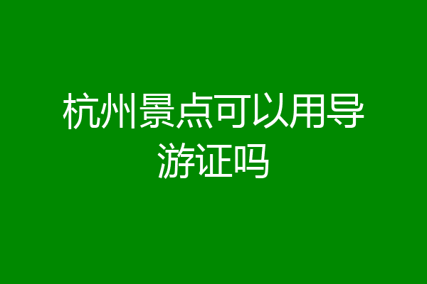 杭州景点可以用导游证吗