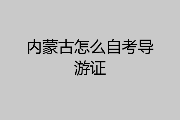 内蒙古怎么自考导游证