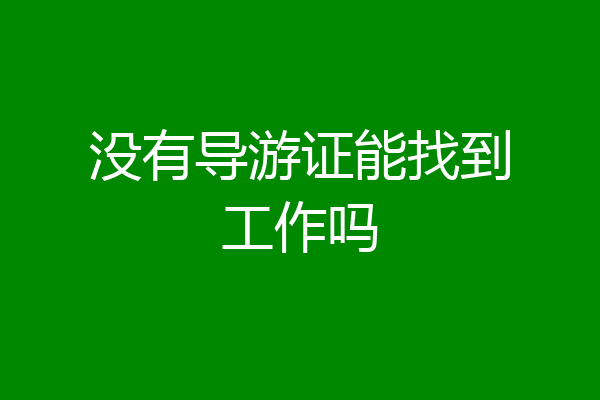 没有导游证能找到工作吗
