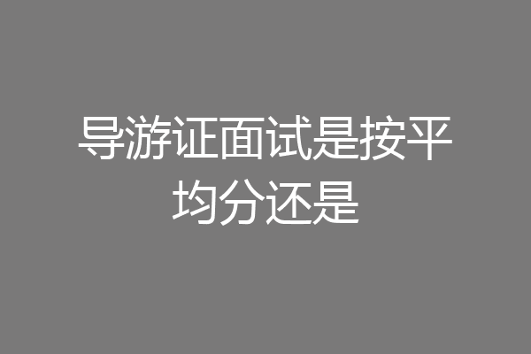导游证面试是按平均分还是