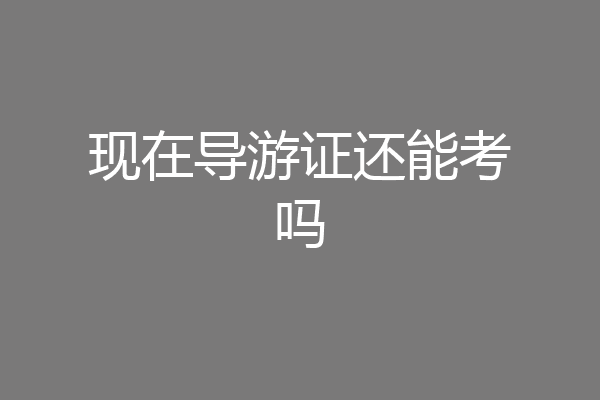 现在导游证还能考吗