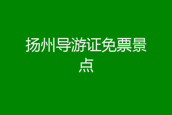 扬州导游证免票景点
