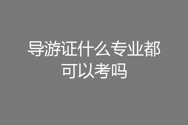导游证什么专业都可以考吗