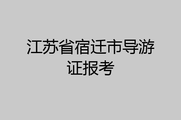 江苏省宿迁市导游证报考
