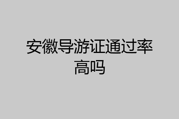 安徽导游证通过率高吗