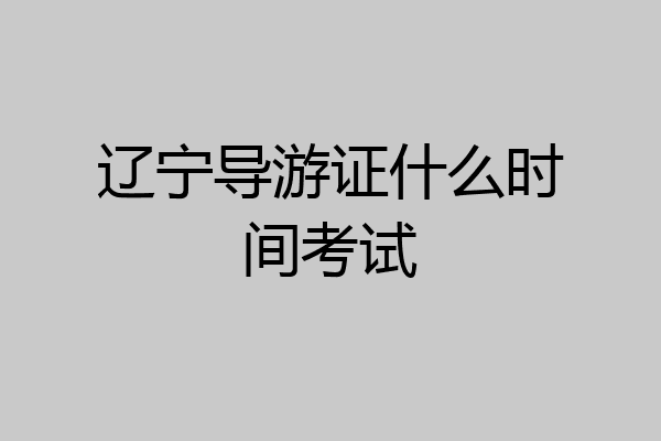 辽宁导游证什么时间考试