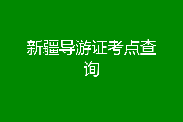 新疆导游证考点查询