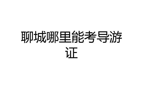 聊城哪里能考导游证