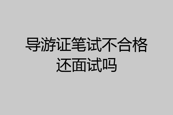 导游证笔试不合格还面试吗