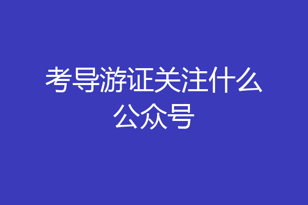 考导游证关注什么公众号