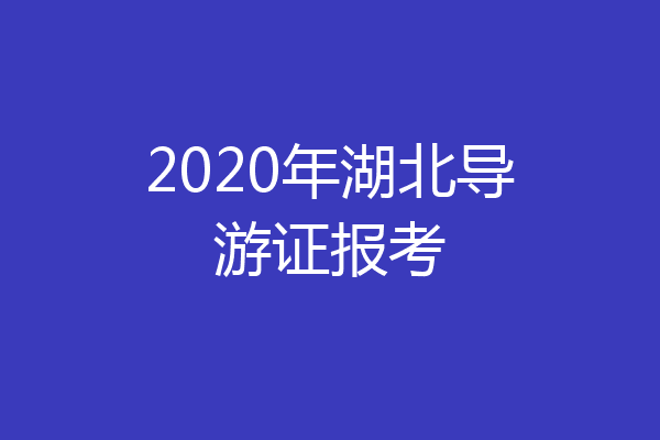 2020年湖北导游证报考