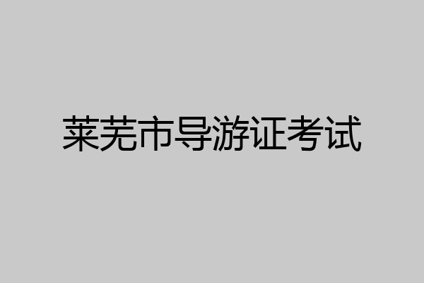 莱芜市导游证考试