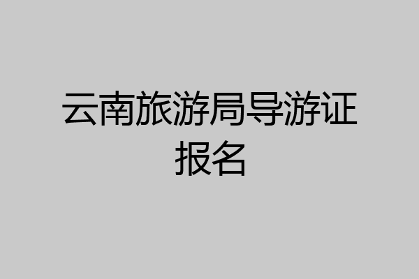 云南旅游局导游证报名