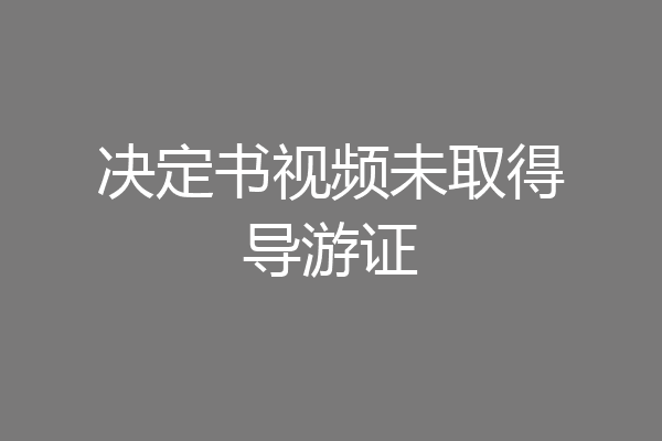 决定书视频未取得导游证