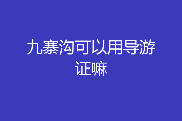 九寨沟可以用导游证嘛