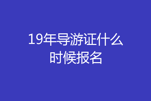 19年导游证什么时候报名