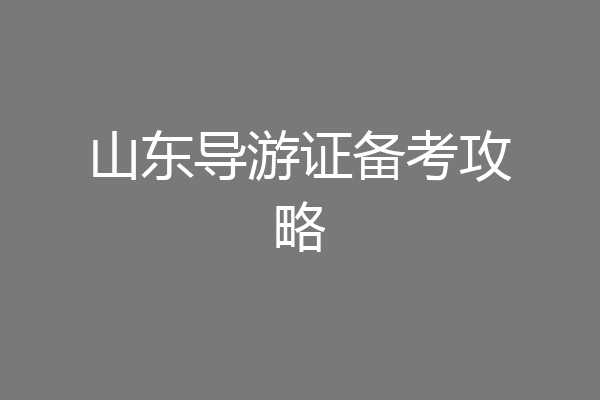 山东导游证备考攻略