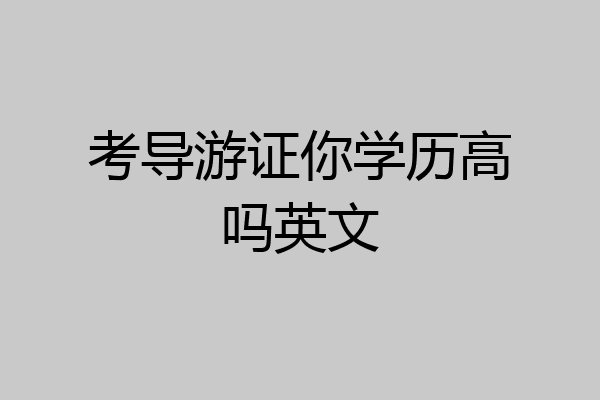 考导游证你学历高吗英文