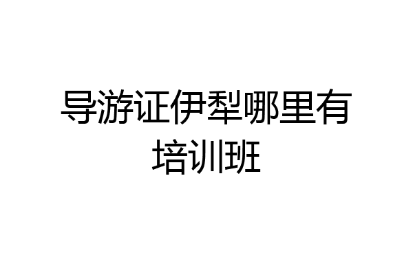 导游证伊犁哪里有培训班