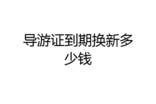导游证到期换新多少钱