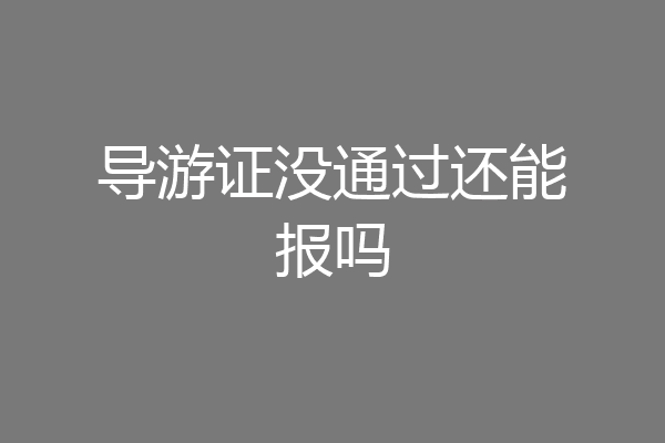 导游证没通过还能报吗