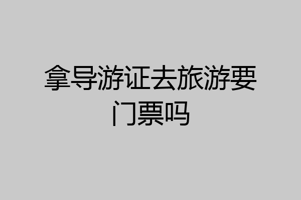 拿导游证去旅游要门票吗
