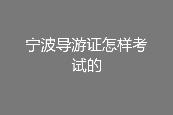 宁波导游证怎样考试的