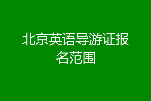 北京英语导游证报名范围
