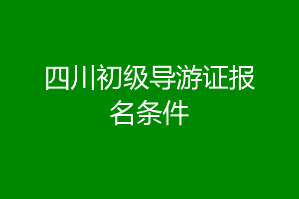 四川初级导游证报名条件
