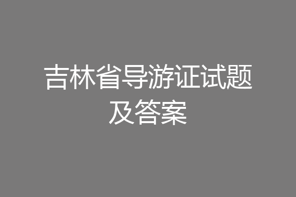 吉林省导游证试题及答案