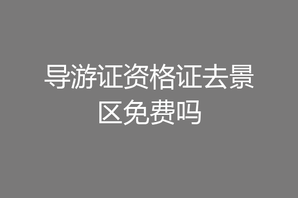 导游证资格证去景区免费吗