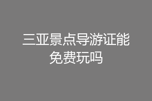 三亚景点导游证能免费玩吗
