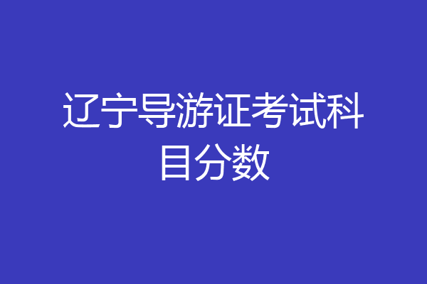 辽宁导游证考试科目分数