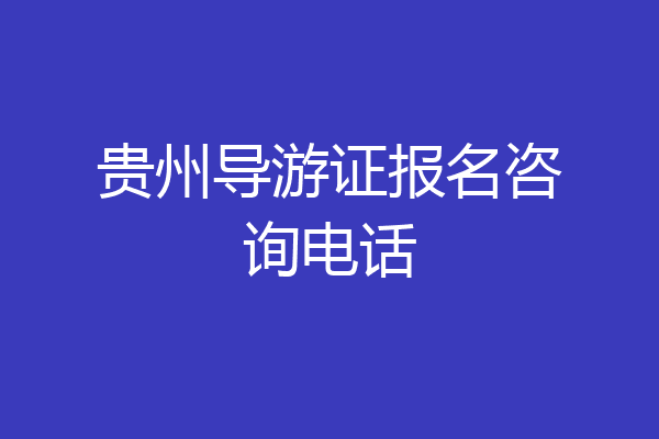 贵州导游证报名咨询电话