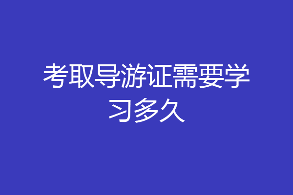 考取导游证需要学习多久