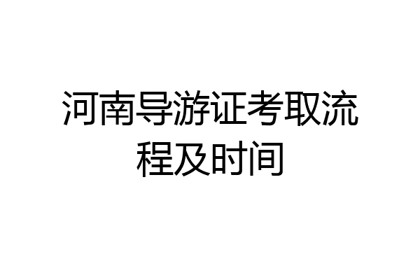 河南导游证考取流程及时间