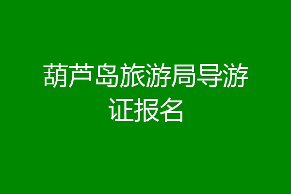葫芦岛旅游局导游证报名