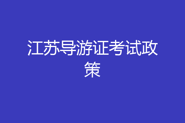 江苏导游证考试政策