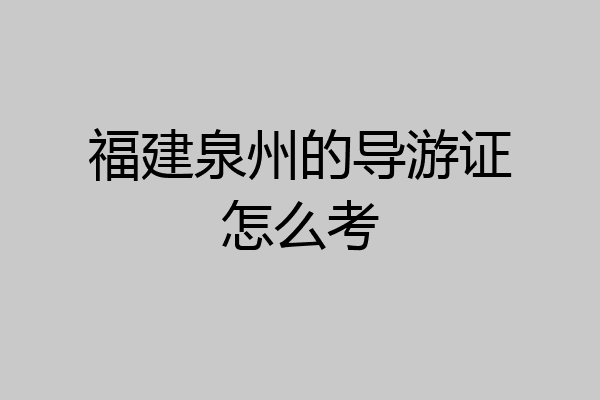 福建泉州的导游证怎么考
