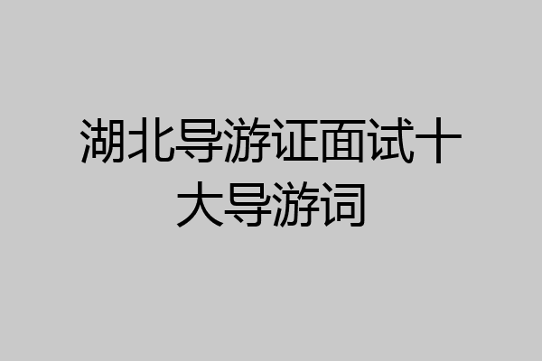 湖北导游证面试十大导游词