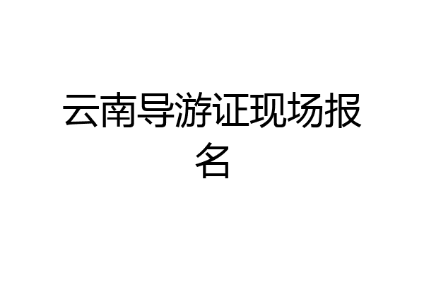 云南导游证现场报名